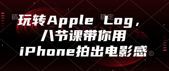 玩转Apple Log，八节课带你用iPhone拍出电影感-创客聚集地