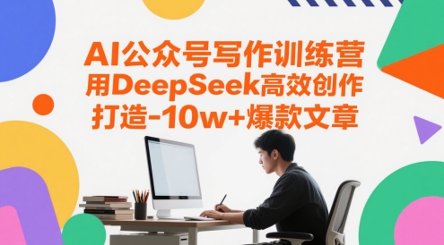 AI公众号写作训练营，用DeepSeek高效创作，打造10w+爆款文章-创客聚集地