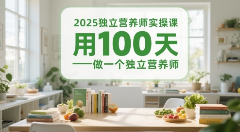 2025独立营养师实操课，用100天做一个独立营养师-创客聚集地