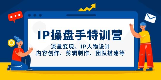 IP流量操盘手线上训练营，流量变现、IP人物设计、内容创作、剪辑、团队搭建等(更新)-创客聚集地