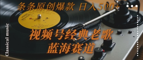 视频号经典老歌，蓝海赛道，日入5张+ 条条原创爆款【揭秘】-创客聚集地