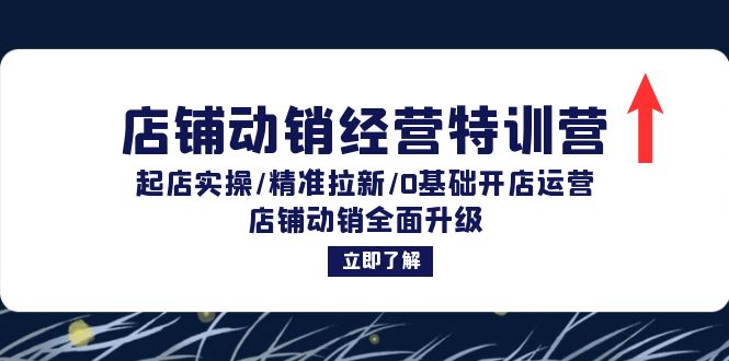 店铺动销经营特训营：起店实操/精准拉新/0基础开店运营/店铺动销全面升级-创客聚集地