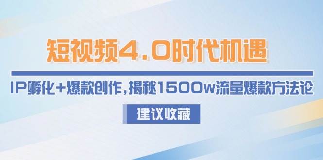 短视频4.0时代机遇：IP孵化+爆款创作，揭秘1500w流量爆款方法论-创客聚集地