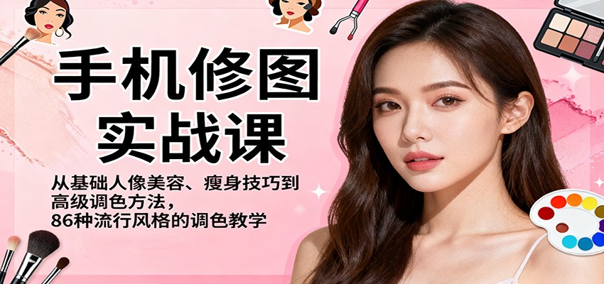 手机修图实战课，从基础人像美容、瘦身技巧到高级调色方法，86种流行风格的调色教学-创客聚集地