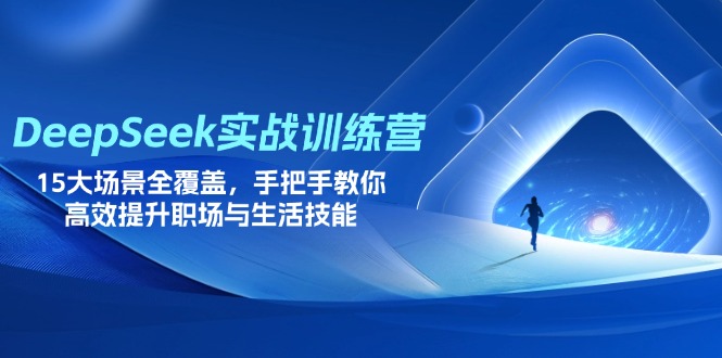 DeepSeek实战训练营，15大场景全覆盖，手把手教你高效提升职场与生活技能-创客聚集地