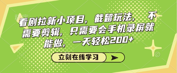 看剧拉新小项目，截留玩法， 不需要剪辑，只需要会手机录屏就能做，一天轻松200+-创客聚集地