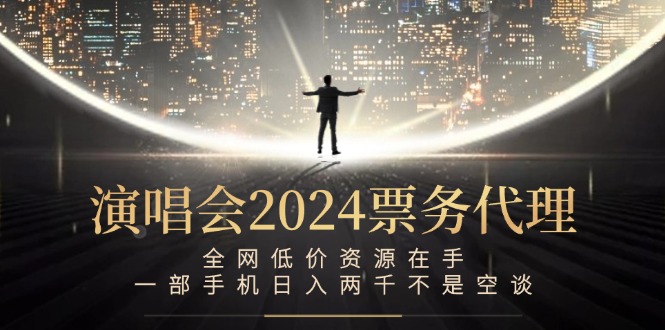 演唱会2024票务代理,全网低价资源在手,一部手机日入两千不是空谈-创客聚集地