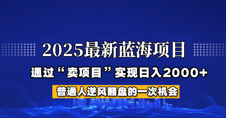 2025年蓝海项目，如何通过“网创项目”日入2000+-创客聚集地