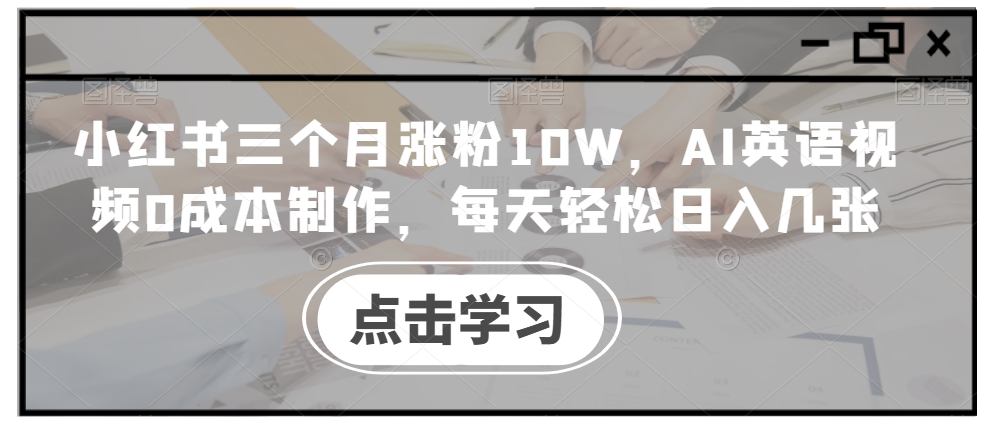小红书三个月涨粉10W，AI英语视频0成本制作，每天轻松日入几张【揭秘】-创客聚集地