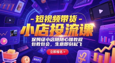 短视频带货-小店投流课，保姆级小店随心推教程，包教包会，生意即刻起飞-创客聚集地