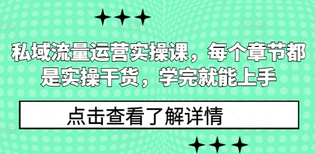私域流量运营实操课，每个章节都是实操干货，学完就能上手-创客聚集地