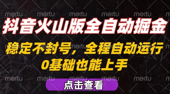 抖音火山版全自动掘金，全程不封号自动操作，可复制放大操作，新手小白也能上手【揭秘】-创客聚集地