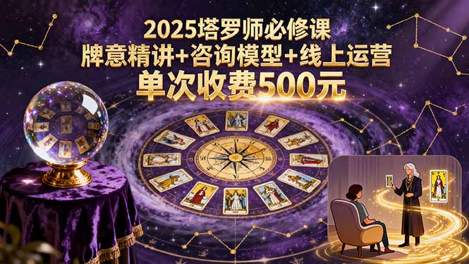 2025塔罗师必修课，牌意精讲+咨询模型+线上运营，单次收费500元-创客聚集地
