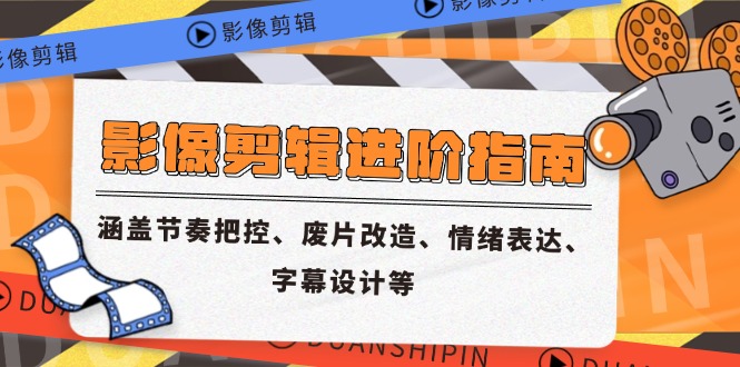 影像剪辑进阶指南，涵盖节奏把控、废片改造、情绪表达、字幕设计等-创客聚集地