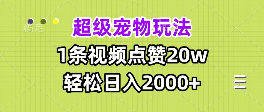 超级宠物视频玩法，1条视频点赞20w，轻松日入2000+-创客聚集地