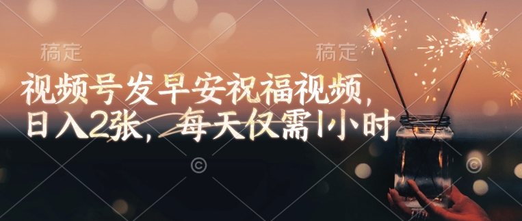 视频号发早安祝福视频，日入2张，每天仅需1小时-创客聚集地