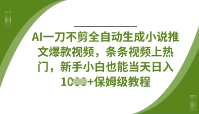 AI一刀不剪全自动生成小说推文爆款视频，条条视频上热门，新手小白也能当天日入数张-创客聚集地