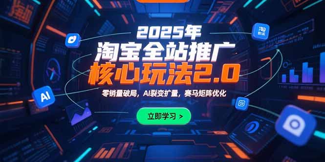 2025年淘宝全站推广核心玩法2.0：零销量破局，AI裂变扩量，赛马矩阵优化-创客聚集地