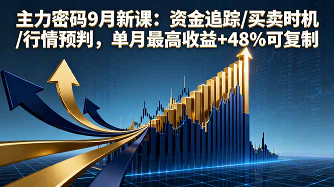 主力密码9月新课：资金追踪/买卖时机/行情预判，单月最高收益+48%可复制-创客聚集地