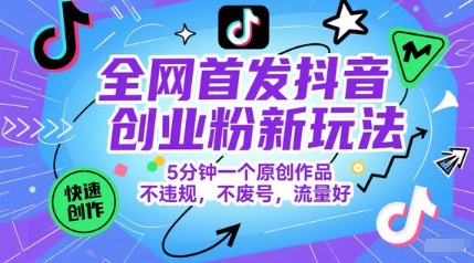 全网首发抖音创业粉新玩法，5分钟一个原创作品，不违规，不废号，流量好-创客聚集地