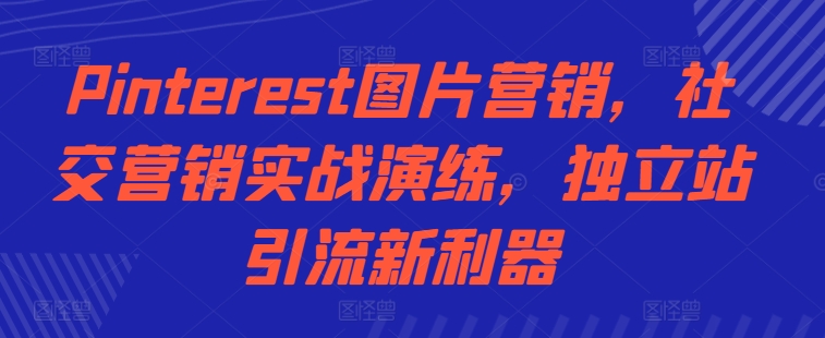 Pinterest图片营销，社交营销实战演练，独立站引流新利器-创客聚集地