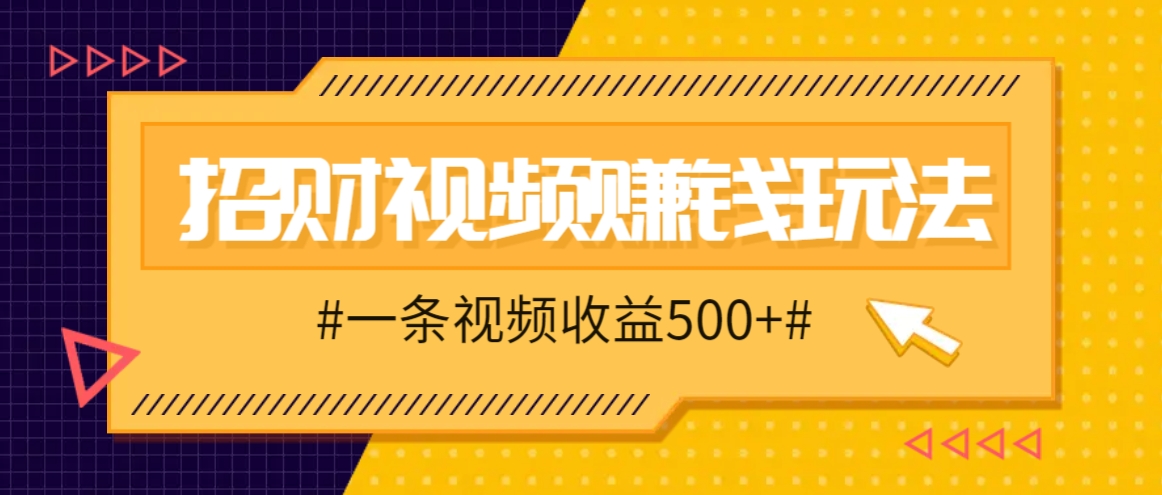 招财视频赚钱玩法，一条视频收益500+，零门槛小白也能学会-创客聚集地