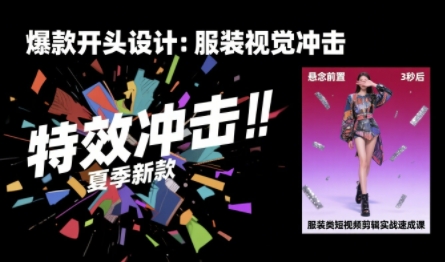 服装类短视频剪辑实战速成课，30天掌握算法适配剪辑术，完播率提升25%-创客聚集地