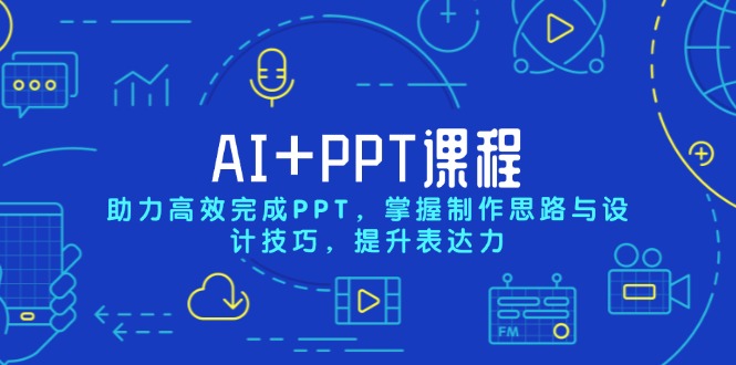 AI+PPT课程，助力高效完成PPT，掌握制作思路与设计技巧，提升表达力-创客聚集地