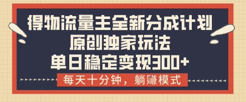 得物流量主全新分成计划模式，原创独家玩法，每天十分钟，躺挣模式，单日稳定变现3张+【揭秘】-创客聚集地
