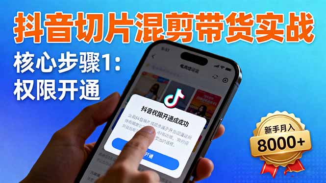 抖音切片混剪带货实战：权限开通、商品挂车、混剪手法，新手月入8000+-创客聚集地