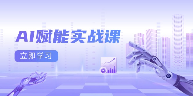 AI赋能实战课：Excel和PPT制作、AI绘画、打造爆款文案、实现流量变现-创客聚集地