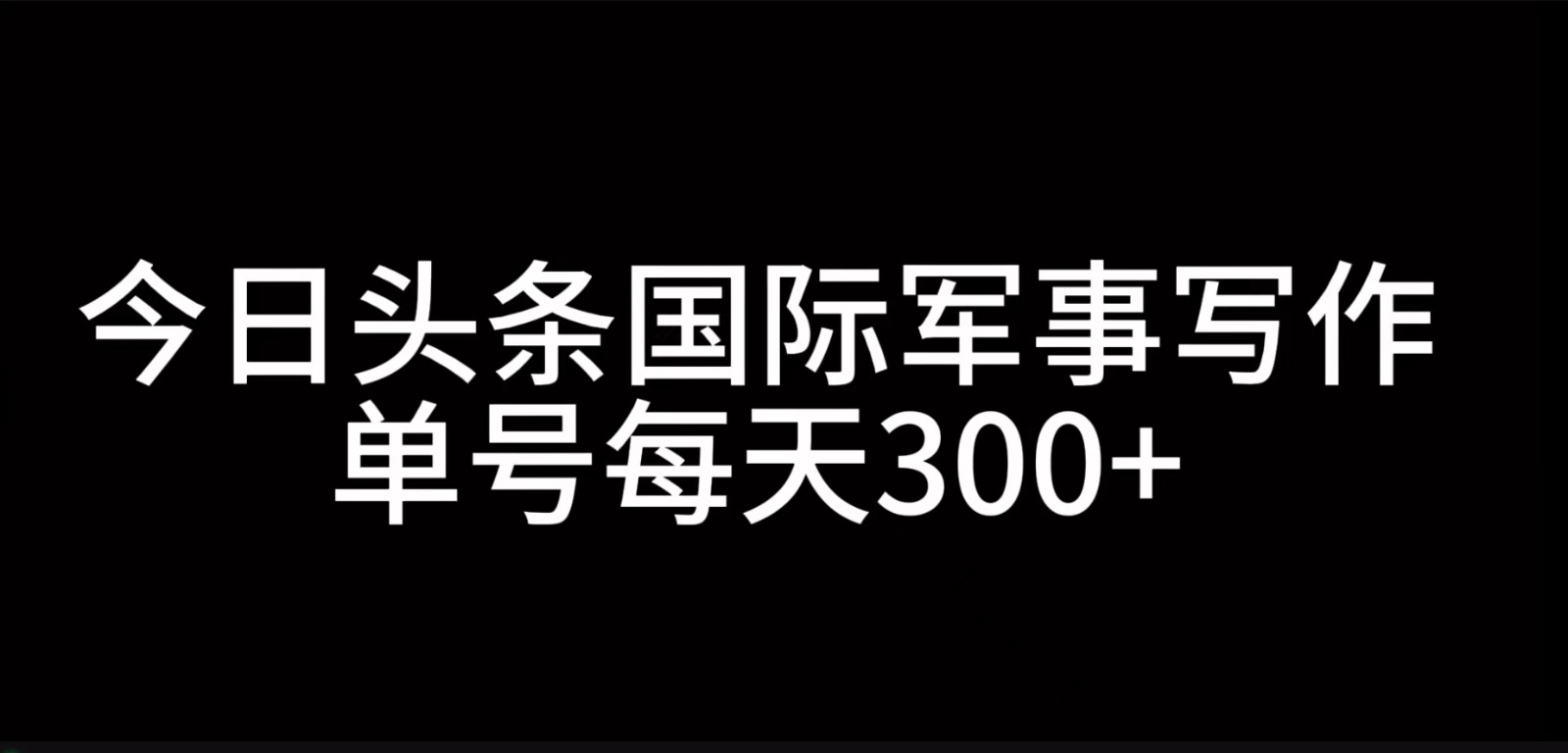 今日头条国际军事写作，利用AI创作，单号日入300+-创客聚集地