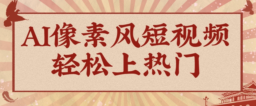 爆火1000万！AI像素风短视频制作方法，轻松上热门收割流量！完整保姆级教程！-创客聚集地