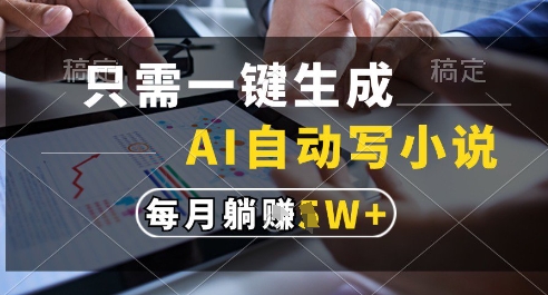 只需一键生成，AI全自动写小说，可一键生成120w字，每月躺着收益过1w+【揭秘】-创客聚集地