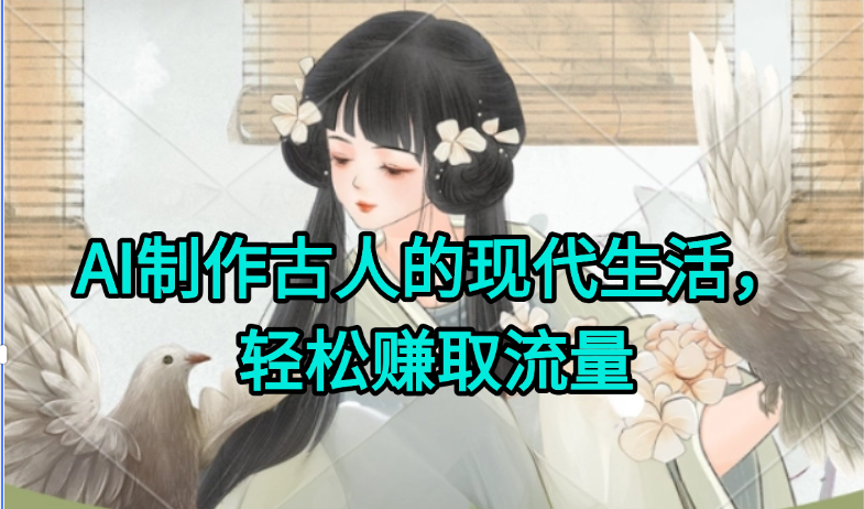AI制作古人现代生活视频，搞笑好玩，轻松赚流量-创客聚集地
