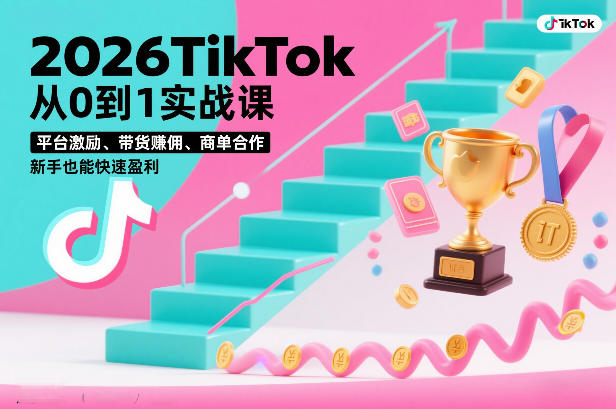 2026TikTok从0到1实战课，平台激励、带货賺佣、商单合作，新手也能快速盈利(3天直播课)-创客聚集地