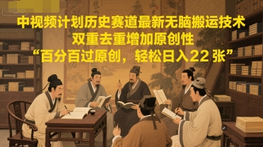 中视频计划历史赛道最新无脑搬运技术，双重去重增加原创性，百分百过原创，轻松日入2张-创客聚集地