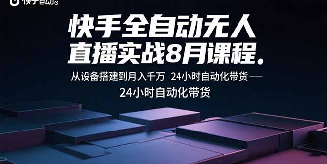 快手全自动无人直播实战8月课程：从设备搭建到月入千万 24小时自动化带货-创客聚集地