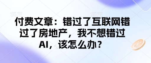 付费文章：错过了互联网错过了房地产，我不想错过AI，该怎么办？-创客聚集地