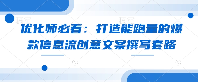 优化师必看：打造能跑量的爆款信息流创意文案撰写套路-创客聚集地