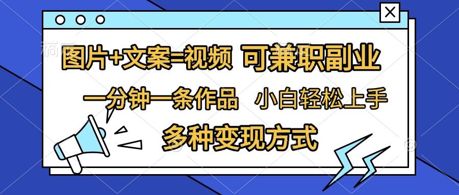 图片+文案=视频，精准暴力引流，可兼职副业，一分钟一条作品，小白轻松上手，多种变现方式-创客聚集地
