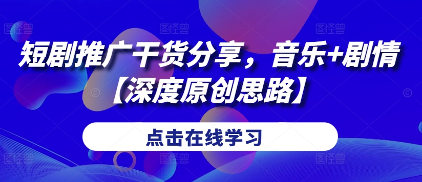 短剧推广干货分享，音乐+剧情【深度原创思路】-创客聚集地