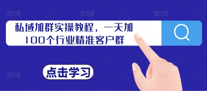 私域加群实操教程，一天加100个行业精准客户群-创客聚集地