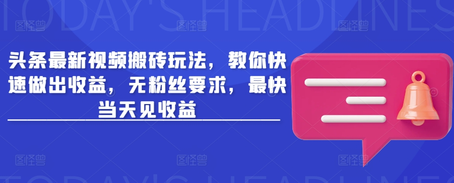 头条最新视频搬砖玩法，教你快速做出收益，无粉丝要求，最快当天见收益-创客聚集地