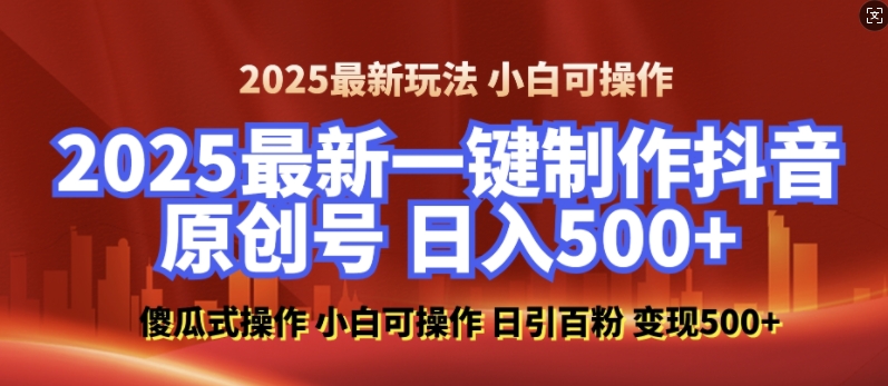 2025最新零基础制作100%过原创的美女抖音号，轻松日引百粉，后端转化日入5张-创客聚集地