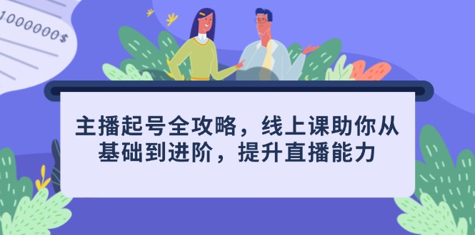主播起号全攻略，线上课助你从基础到进阶，提升直播能力-创客聚集地