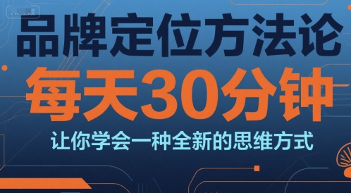 品牌定位方法论，每天30钟分让你学会一种全新的思维方式-创客聚集地