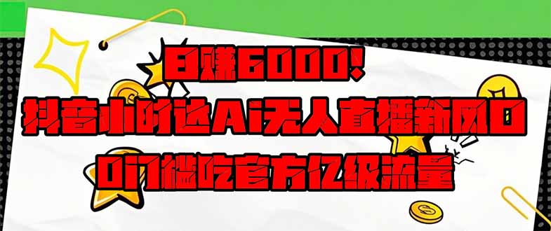 日赚6000+！抖音小时达Ai无人直播躺赚新风口，0门槛吃官方亿级流量！-创客聚集地