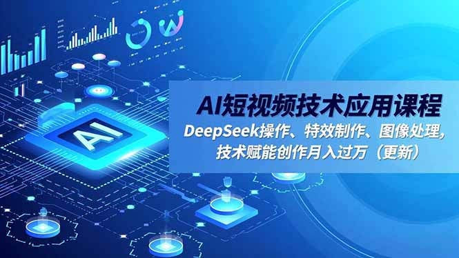 AI短视频技术应用课程，DeepSeek操作、特效制作、图像处理，技术赋能创作月入过万(更新-创客聚集地