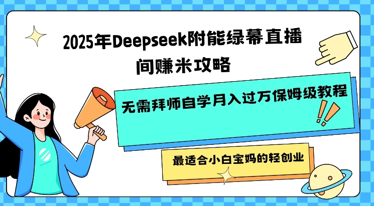2025年Deepseek附能绿幕直播间挣米攻略无需拜师自学月入过W保姆级教程，最适合小白宝妈的轻创业-创客聚集地
